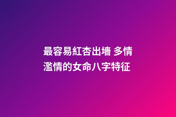 最容易紅杏出墻 多情濫情的女命八字特征